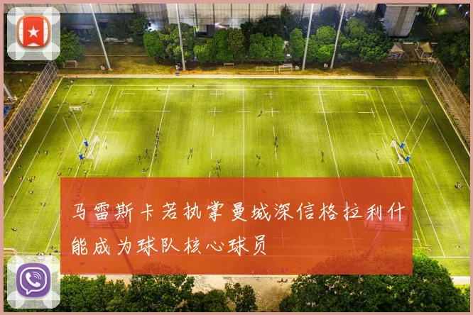 马雷斯卡若执掌曼城深信格拉利什能成为球队核心球员