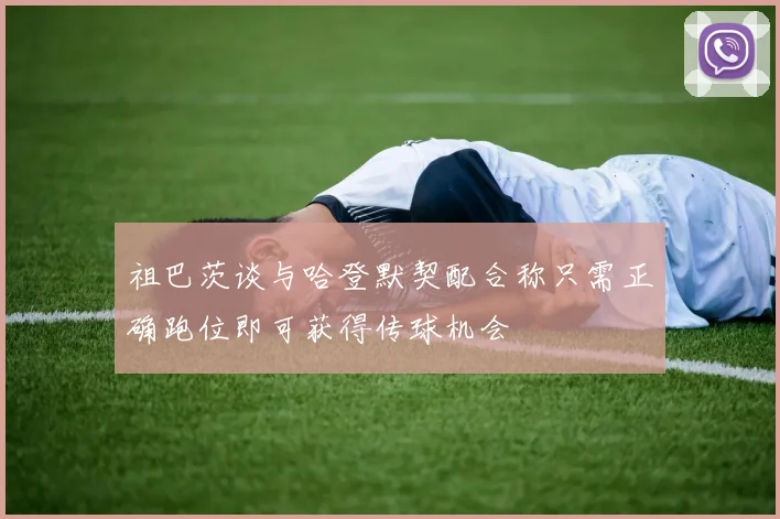祖巴茨谈与哈登默契配合称只需正确跑位即可获得传球机会