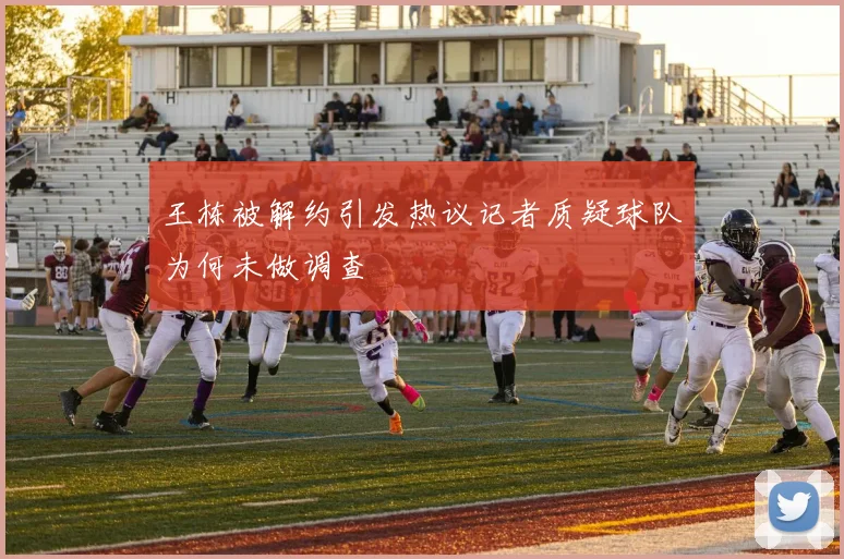 王栋被解约引发热议记者质疑球队为何未做调查